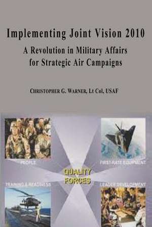 Implementing Joint Vision 2010 - A Revolution in Military Affairs for Strategic Air Campaigns de Ltc Christopher G. Warner