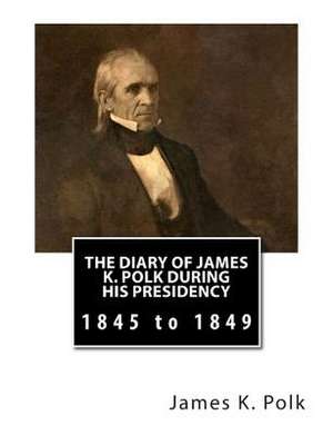 The Diary of James K. Polk During His Presidency de James K. Polk