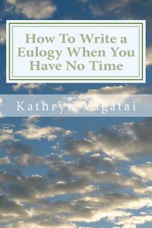 How to Write a Eulogy When You Have No Time de Kathryn B. Vagatai