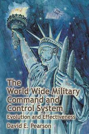 The World Wide Military Command and Control System - Evolution and Effectiveness de David E. Pearson