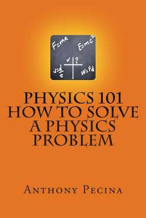 Physics 101 How to Solve a Physics Problem de Anthony Pecina