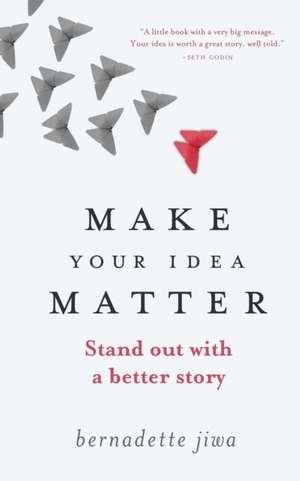 Make Your Idea Matter: Stand Out with a Better Story de Bernadette Jiwa