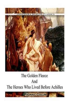 The Golden Fleece and the Heroes Who Lived Before Achilles de Padraic Colum