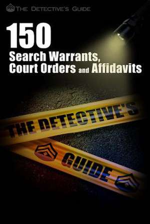 150 Search Warrants, Court Orders, and Affidavits de The Detective's Guide