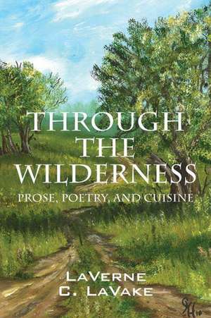 Through the Wilderness: Prose, Poetry, and Cuisine de Laverne C. Lavake