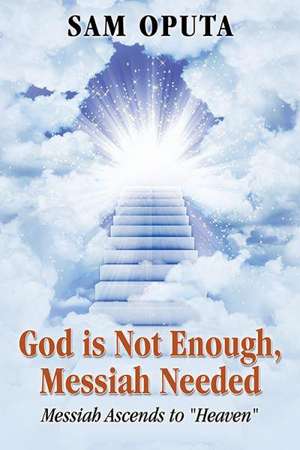 God Is Not Enough, Messiah Needed: Messiah Ascends to Heaven de Sam Oputa