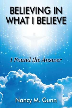 Believing in What I Believe: I Found the Answer de Nancy M. Gunn