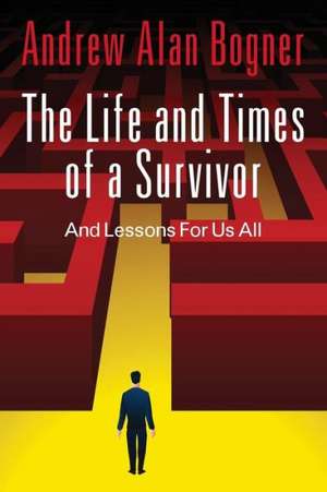 The Life and Times of a Survivor: And Lessons for Us All de Andrew Alan Bogner