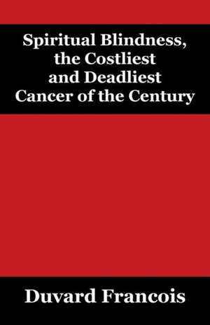 Spiritual Blindness, the Costliest and Deadliest Cancer of the Century de Duvard Francois