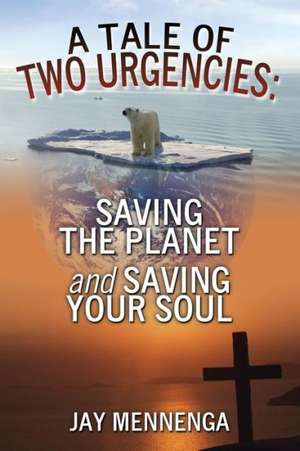 A Tale of Two Urgencies: Saving the Planet and Saving Your Soul de Jay Mennenga