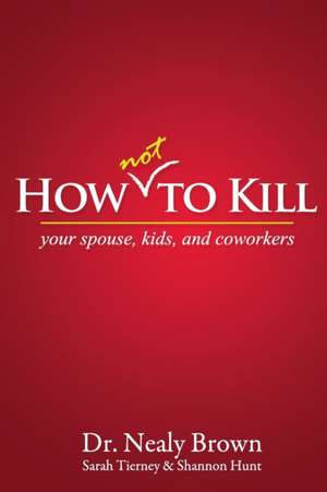 How Not to Kill: Your Spouse, Kids, and Coworkers de Nealy Brown