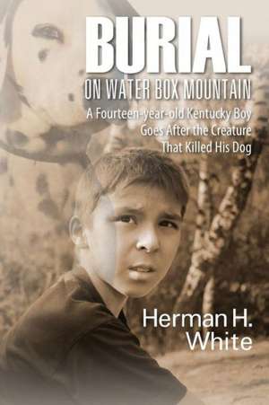 Burial on Water Box Mountain: A Fourteen-year-old Kentucky Boy Goes After the Creature That Killed His Dog de Herman H White