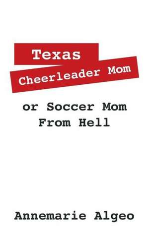 Texas Cheerleader Mom or Soccer Mom from Hell de Annemarie Algeo