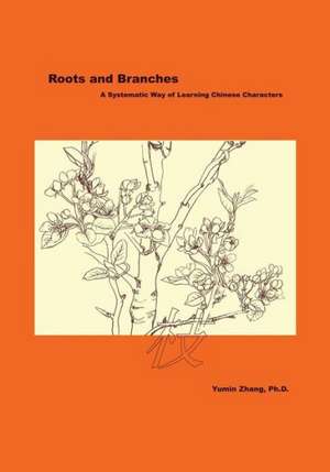 Roots and Branches: A Systematic Way of Learning Chinese Characters de Yumin Zhang Phd