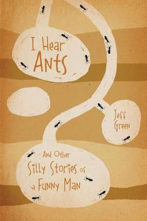 I Hear Ants: And Other Silly Stories of a Funny Man de Jeff Green