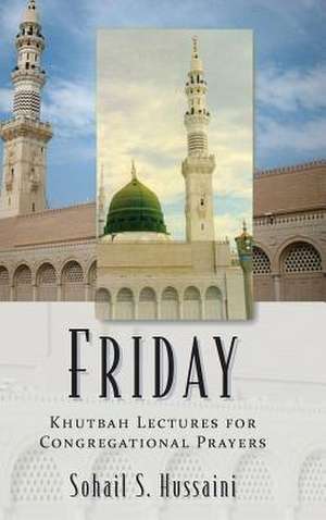 Friday: Khutbah Lectures for Congregational Prayers de Sohail S. Hussaini