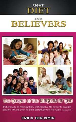 Right Diet for Believers: The Gospel of the Kingdom of God de Erica Benjamin