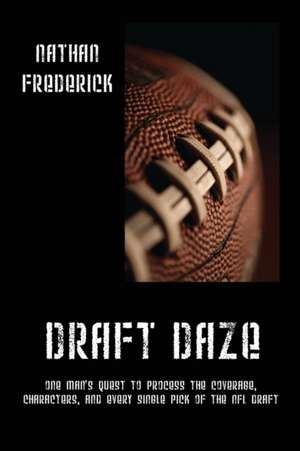 Draft Daze: One Man's Quest to Process the Coverage, Characters, and Every Single Pick of the NFL Draft de Nathan Frederick