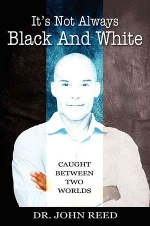 It's Not Always Black and White: Caught Between Two Worlds de John Reed Phd