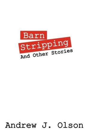 Barn Stripping: And Other Stories de Andrew J. Olson