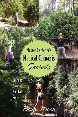 Master Gardener's Medical Cannabis Secrets: Learn to Grow Nor-Cal Style! de Bodhi Moon