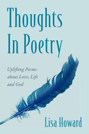 Thoughts in Poetry: Uplifting Poems about Love, Life and God de Lisa Howard