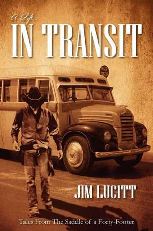 A Life...in Transit: Tales from the Saddle of a Forty-Footer de Jim Lucitt