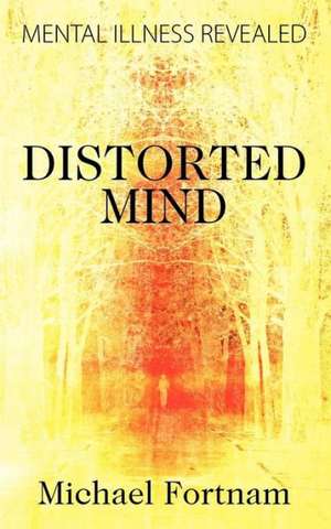 Distorted Mind: Mental Illness Revealed de Michael Fortnam