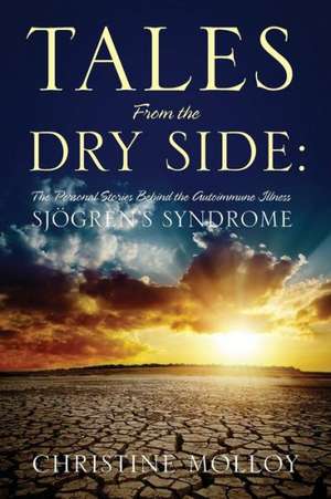 Tales from the Dry Side: The Personal Stories Behind the Autoimmune Illness Sjogren's Syndrome de Christine Molloy