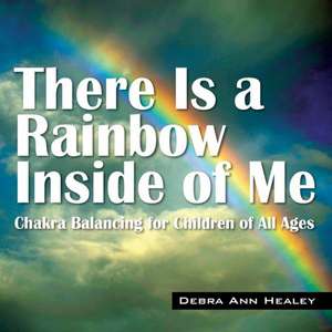 There Is a Rainbow Inside of Me: Chakra Balancing for Children of All Ages de Debra Ann Healey