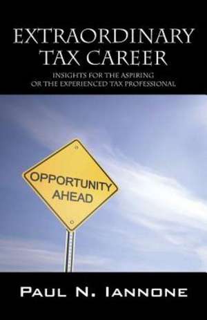 Extraordinary Tax Career: Insights for the Aspiring or the Experienced Tax Professional de Paul N. Iannone