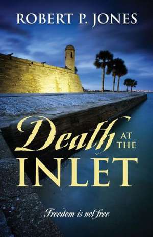 Death at the Inlet: Freedom Is Not Free de Robert P. Jones