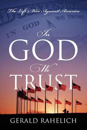 In God We Trust: The Left's War Against America de Gerald Rahelich