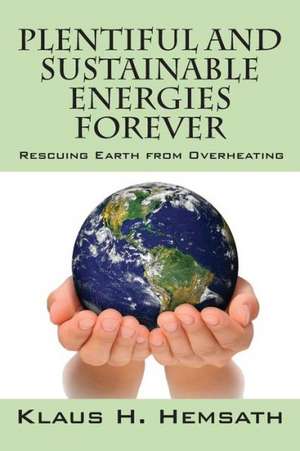 Plentiful and Sustainable Energies Forever: Rescuing Earth from Overheating de Klaus H. Hemsath