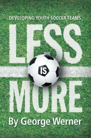 Less Is More: Developing Youth Soccer Teams de George Werner