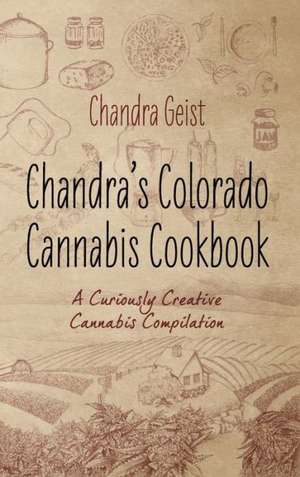 Chandra's Colorado Cannabis Cookbook: A Curiously Creative Cannabis Compliation de Chandra Geist