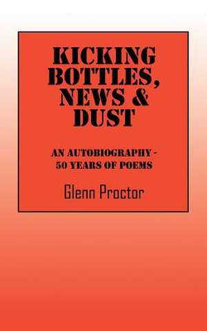 Kicking Bottles, News & Dust: An Autobiography - 50 Years of Poems de Glenn Proctor