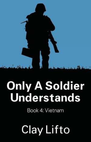 Only a Soldier Understands - Book 4: Vietnam de Clay Lifto