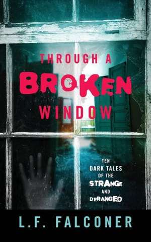 Through a Broken Window: Ten Dark Tales of the Strange and Deranged de L. F. Falconer