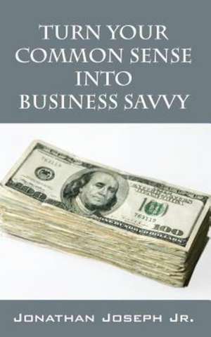 Turn Your Common Sense Into Business Savvy de Jonathan Joseph Jr