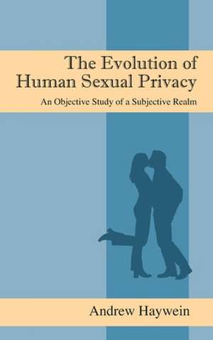 The Evolution of Human Sexual Privacy: An Objective Study of a Subjective Realm de Andrew Haywein