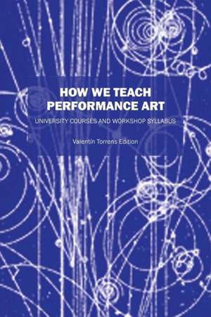 How We Teach Performance Art: University Courses and Workshop Syllabus de Valentin Torrens Ed