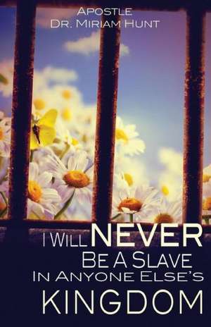 I Will Never Be a Slave in Anyone Else's Kingdom de Apostle Dr Miriam Hunt