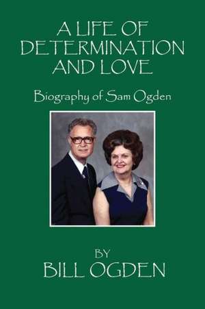 A Life of Determination and Love: Biography of Sam Ogden de Bill Ogden