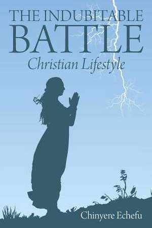 The Indubitable Battle: Christian Lifestyle de Chinyere Echefu