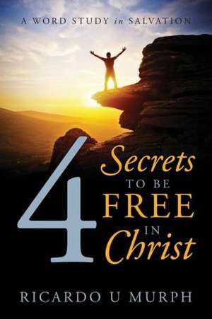 4 Secrets to Be Free in Christ: A Word Study in Salvation de Ricardo U. Murph