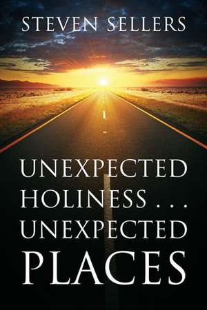 Unexpected Holiness . . . Unexpected Places de Steven Sellers