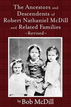 The Ancestors and Descendents of Robert Nathaniel MCDILL and Related Families: Revised de Bob MCDILL