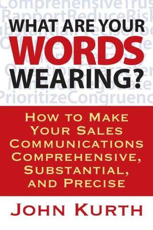 What Are Your Words Wearing? How to Make Your Sales Communications Comprehensive, Substantial, and Precise de John Kurth