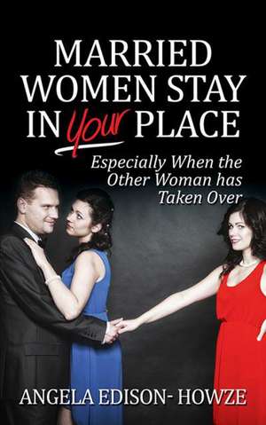 Married Women Stay in Your Place: Especially When the Other Woman Has Taken Over de Angela Edison Howze